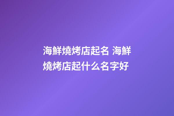 海鮮燒烤店起名 海鮮燒烤店起什么名字好-第1張-店鋪起名-玄機派